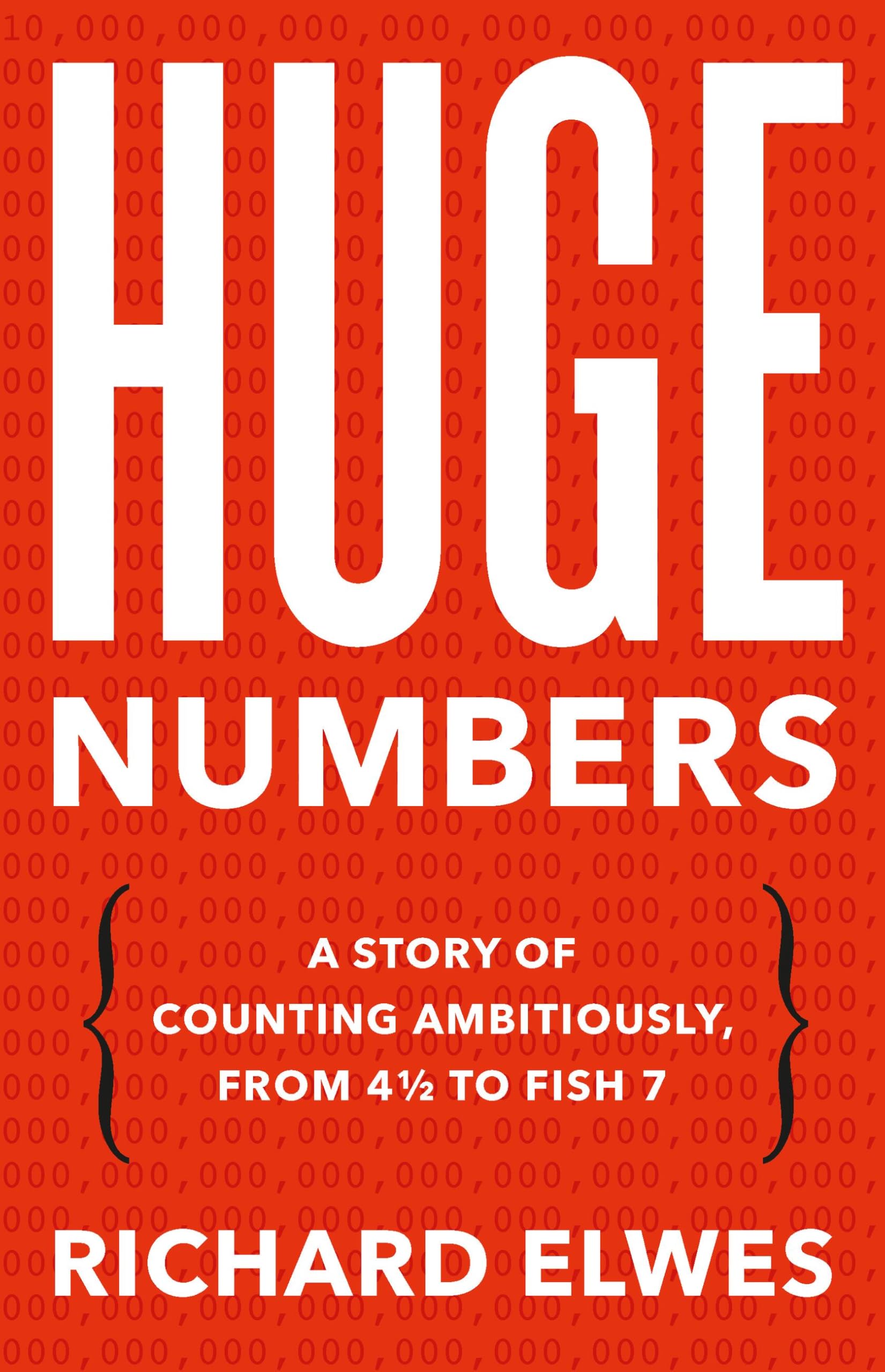 Huge Numbers: A Story Of Counting Ambitiously, From 4 1/2 To Fish 7
