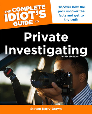 The Complete Idiot's Guide to Private Investigating, Third Edition: Discover How the Pros Uncover the Facts and Get to the Truth,New