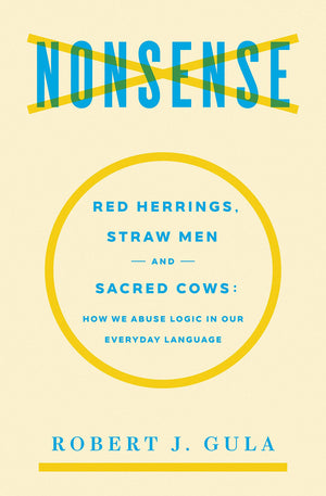 Nonsense: Red Herrings, Straw Men and Sacred Cows: How We Abuse Logic in Our Everyday Language,New