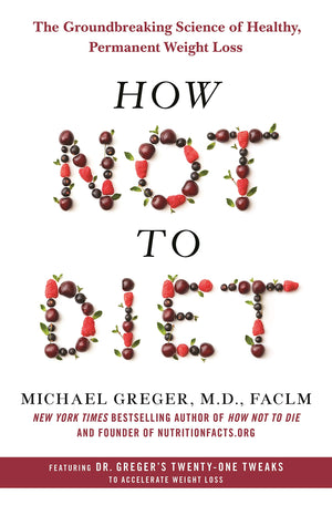How Not To Diet: The Groundbreaking Science Of Healthy, Permanent Weight Loss