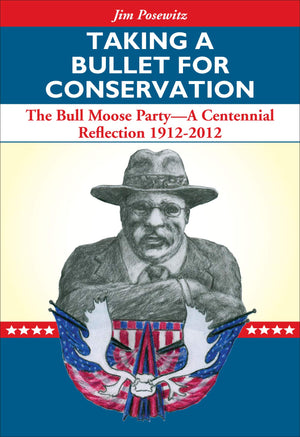 Taking a Bullet for Conservation: The Bull Moose Party  A Centennial Reflection 19122012,Used