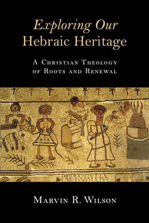 Exploring Our Hebraic Heritage: A Christian Theology Of Roots And Renewal,New