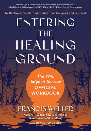 Entering The Healing Ground: The Wild Edge Of Sorrow Official WorkbookReflections, Rituals, And Meditations For Grief And Rene