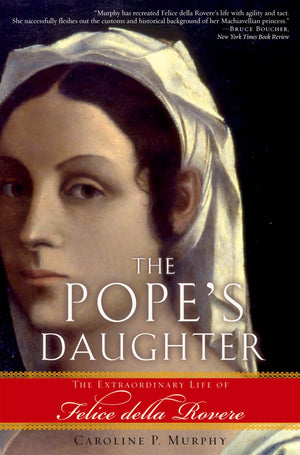 The Pope'S Daughter: The Extraordinary Life Of Felice Della Rovere,New