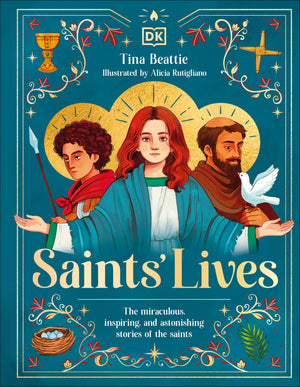 Saints Lives: The Miraculous, Inspiring, And Astonishing Stories Of The Saints