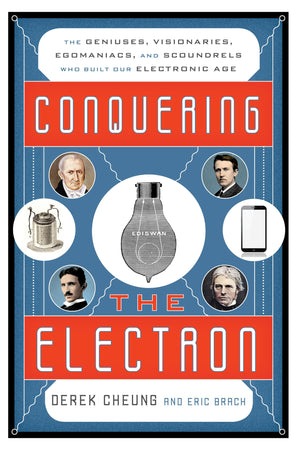 Conquering The Electron: The Geniuses, Visionaries, Egomaniacs, And Scoundrels Who Built Our Electronic Age