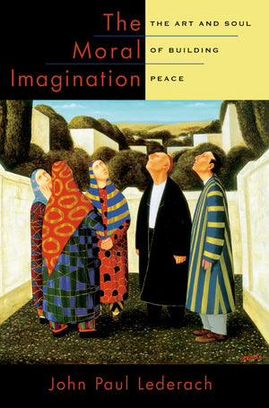 The Moral Imagination: The Art And Soul Of Building Peace,New