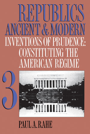 Republics Ancient And Modern, Volume Iii: Inventions Of Prudence: Constituting The American Regime (Republics Ancient And Modern