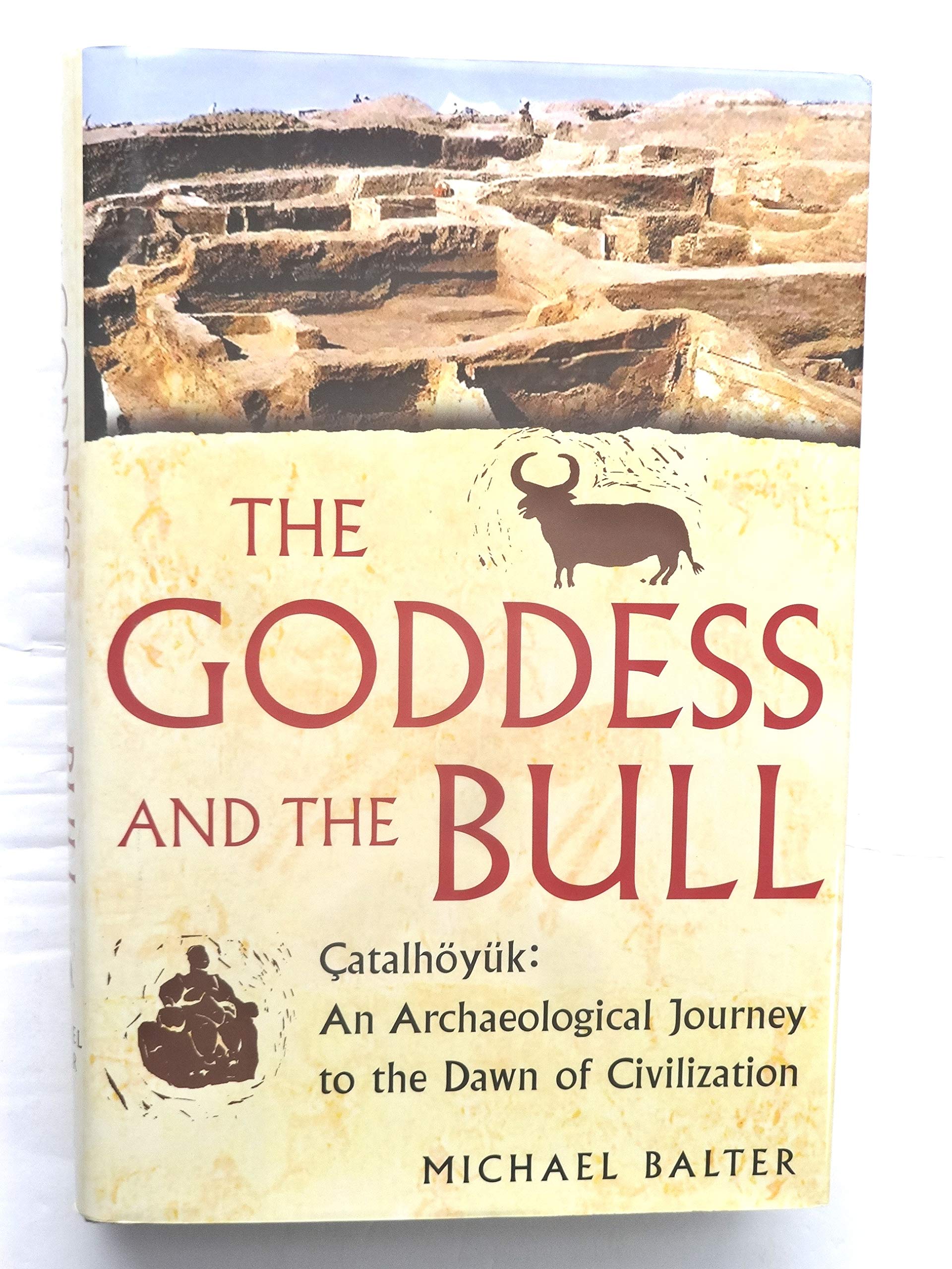 The Goddess And The Bull: Catalhoyuk: An Archaeological Journey To The Dawn Of Civilization