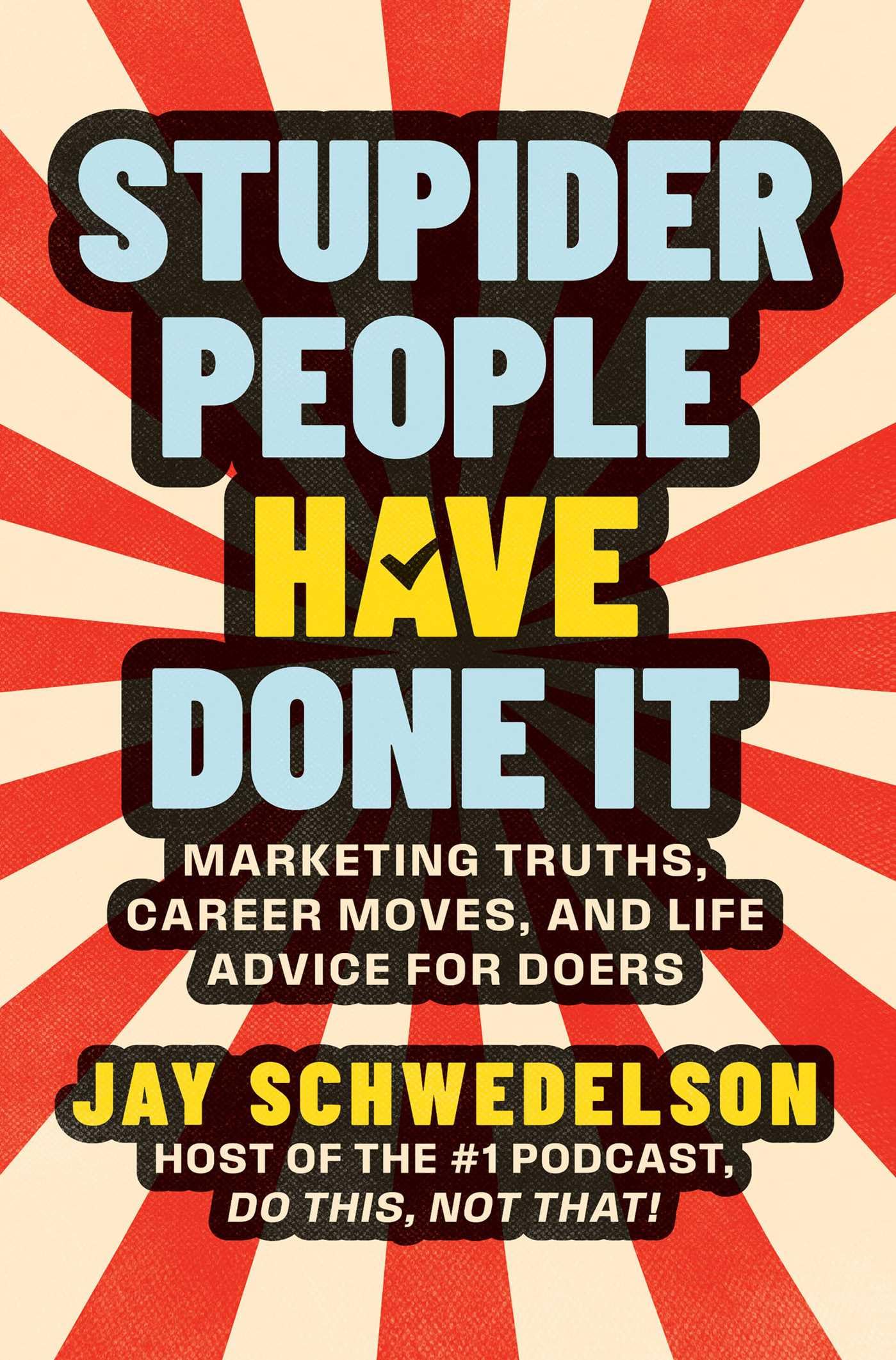 Stupider People Have Done It: Marketing Truths, Career Moves, And Life Advice For Doers