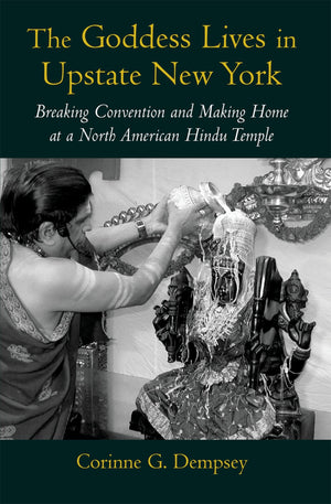 The Goddess Lives in Upstate New York: Breaking Convention and Making Home at a North American Hindu Temple,New