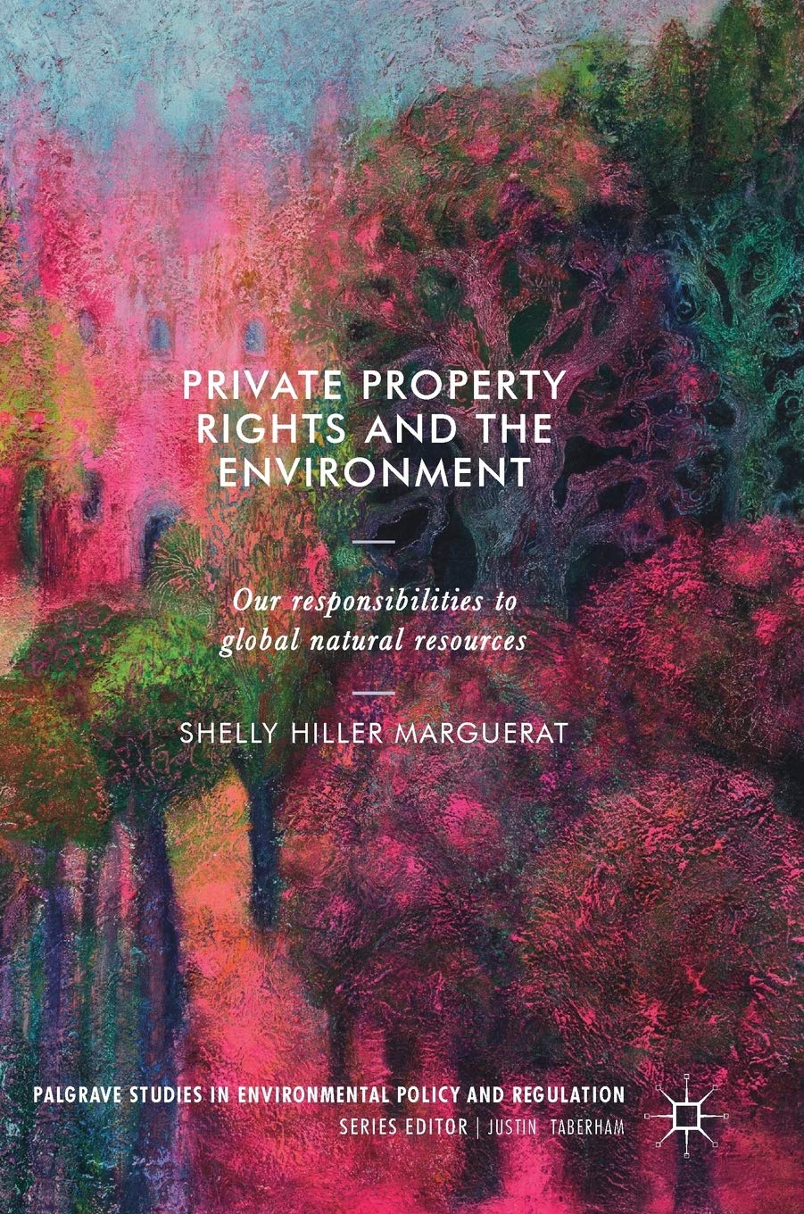 Private Property Rights And The Environment: Our Responsibilities To Global Natural Resources (Palgrave Studies In Environmental