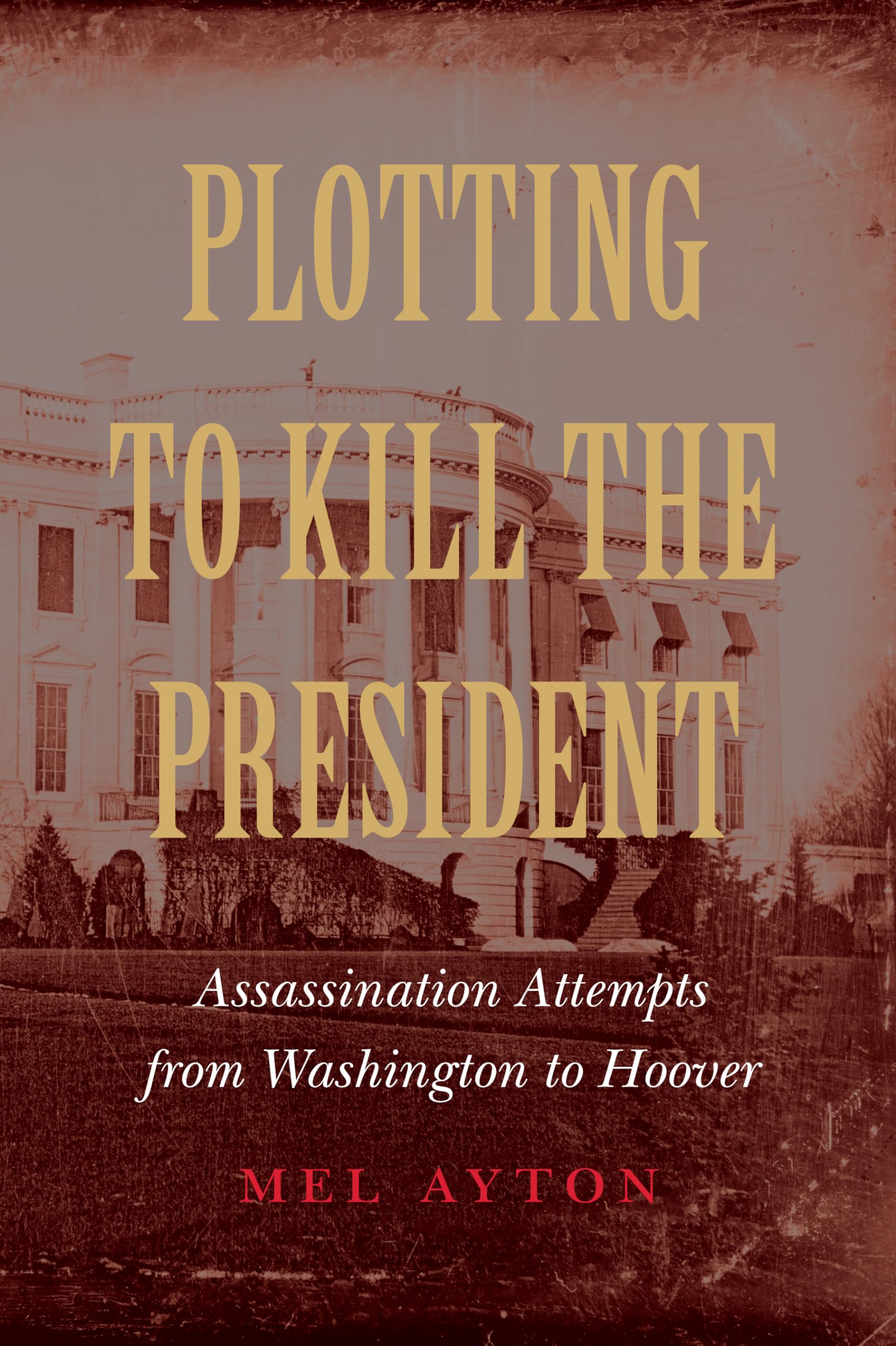 Plotting to Kill the President: Assassination Attempts from Washington to Hoover,Used
