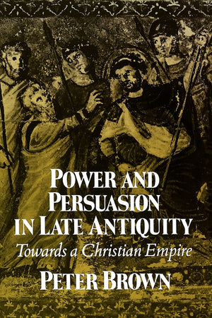 Power and Persuasion in Late Antiquity: Towards a Christian Empire (Curti Lecture Series),New