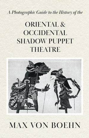 A Photographic Guide to the History of Oriental and Occidental Shadow Puppet Theatre,New