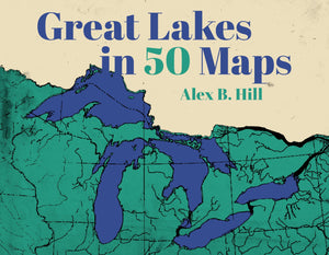 Great Lakes in 50 Maps - Informative Cartographic Guide to the Great Lakes Region