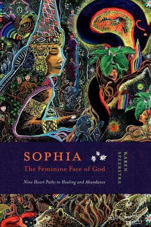 Sophia  The Feminine Face Of God: Nine Hearts Path To Healing And Abundance