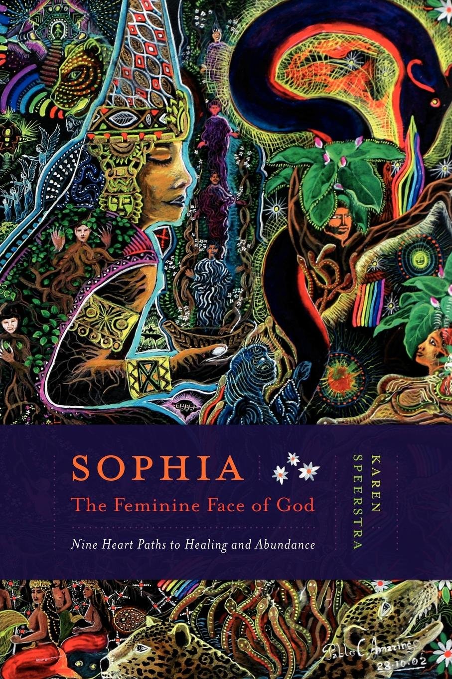 Sophia  The Feminine Face Of God: Nine Hearts Path To Healing And Abundance