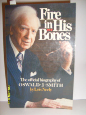 Fire In His Bones: The Official Biography Of Oswald J. Smith