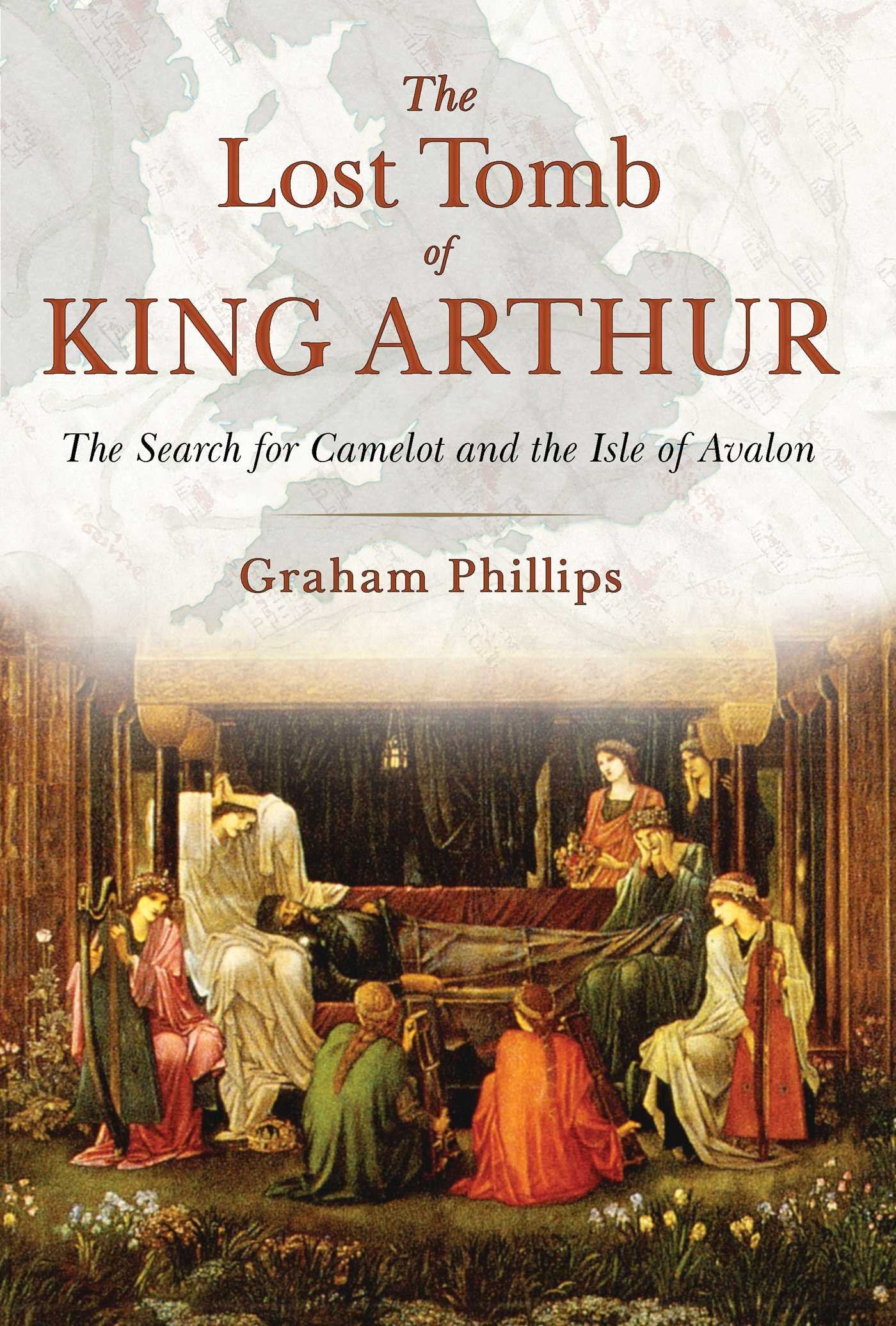 The Lost Tomb Of King Arthur: The Search For Camelot And The Isle Of Avalon