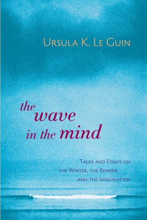 The Wave in the Mind: Talks and Essays on the Writer, the Reader, and the Imagination,New
