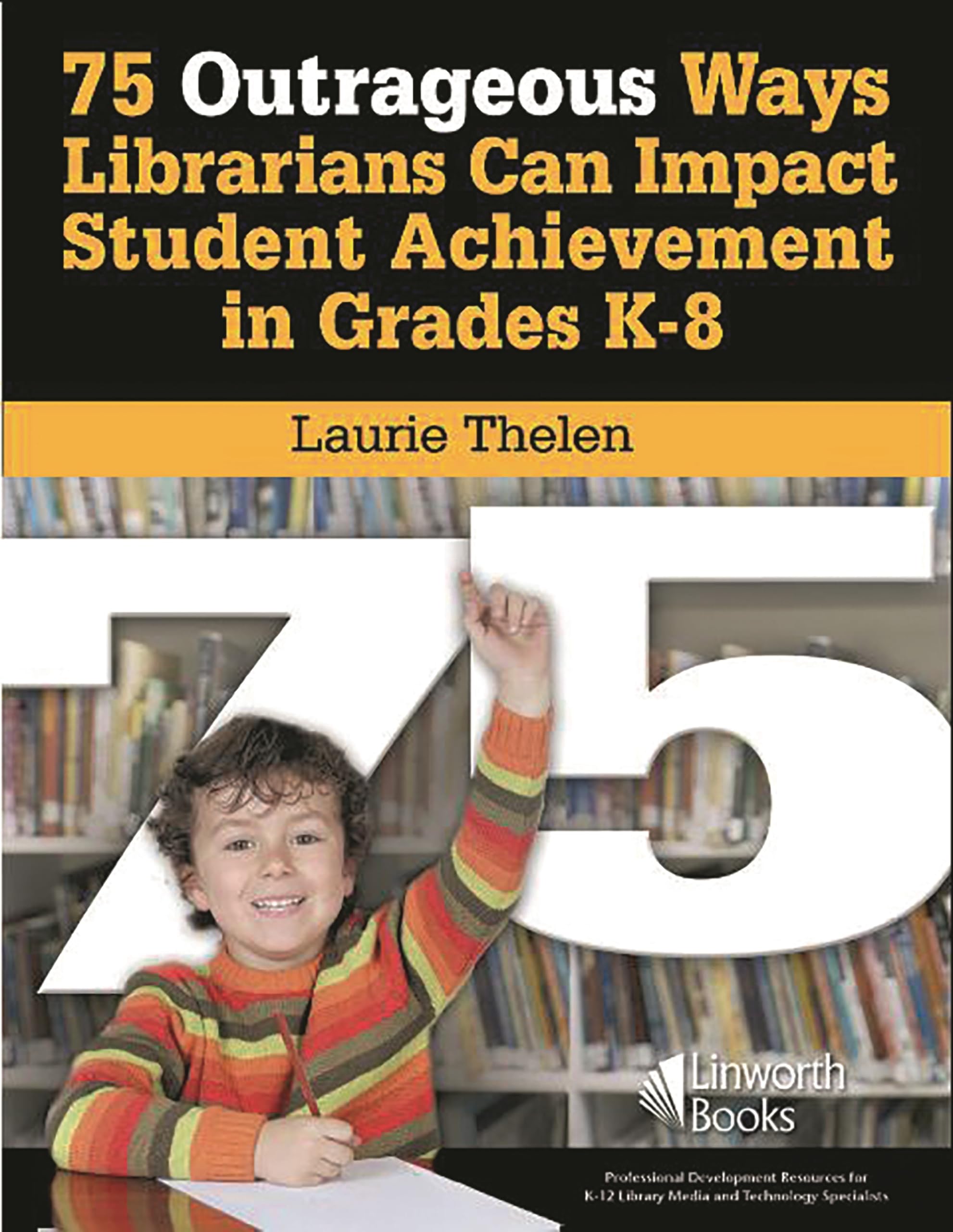 75 Outrageous Ways Librarians Can Impact Student Achievement in Grades K8,New