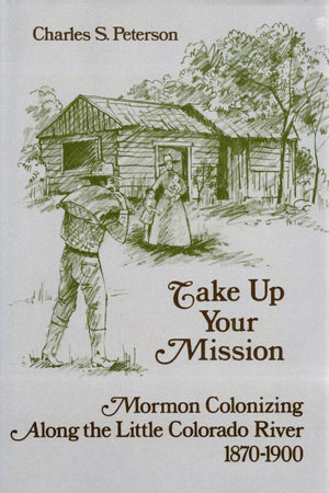 Take Up Your Mission: Mormon Colonizing Along the Little Colorado River, 18701900,Used