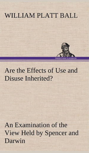 Are the Effects of Use and Disuse Inherited? An Examination of the View Held by Spencer and Darwin,Used