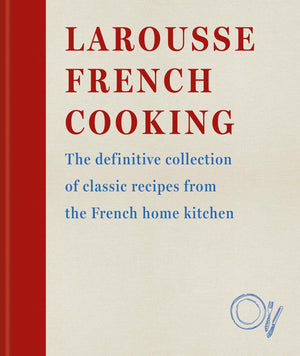 Larousse French Cooking: The Definitive Collection Of Classic Recipes From The French Home Kitchen