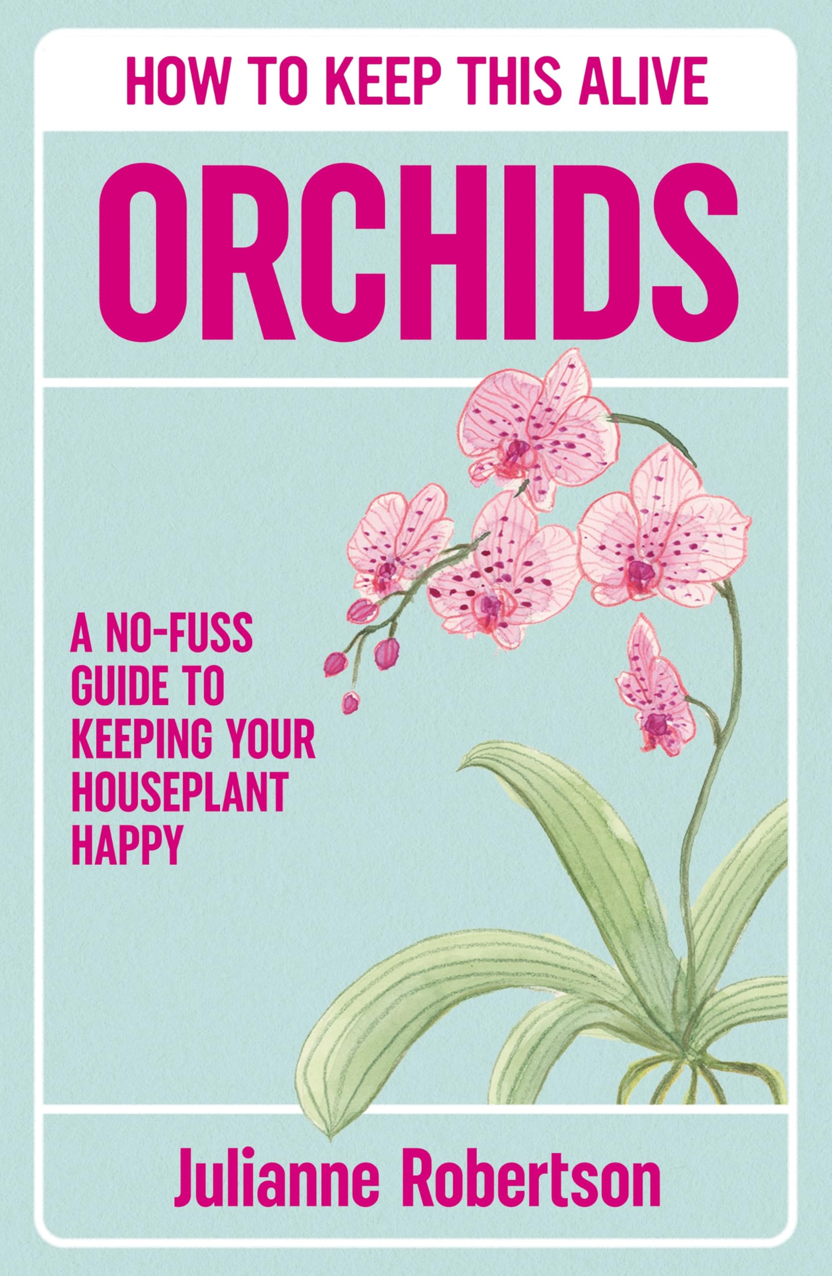 Orchids: How To Keep This Alive: A NoFuss Guide To Keeping Your Houseplant Happy