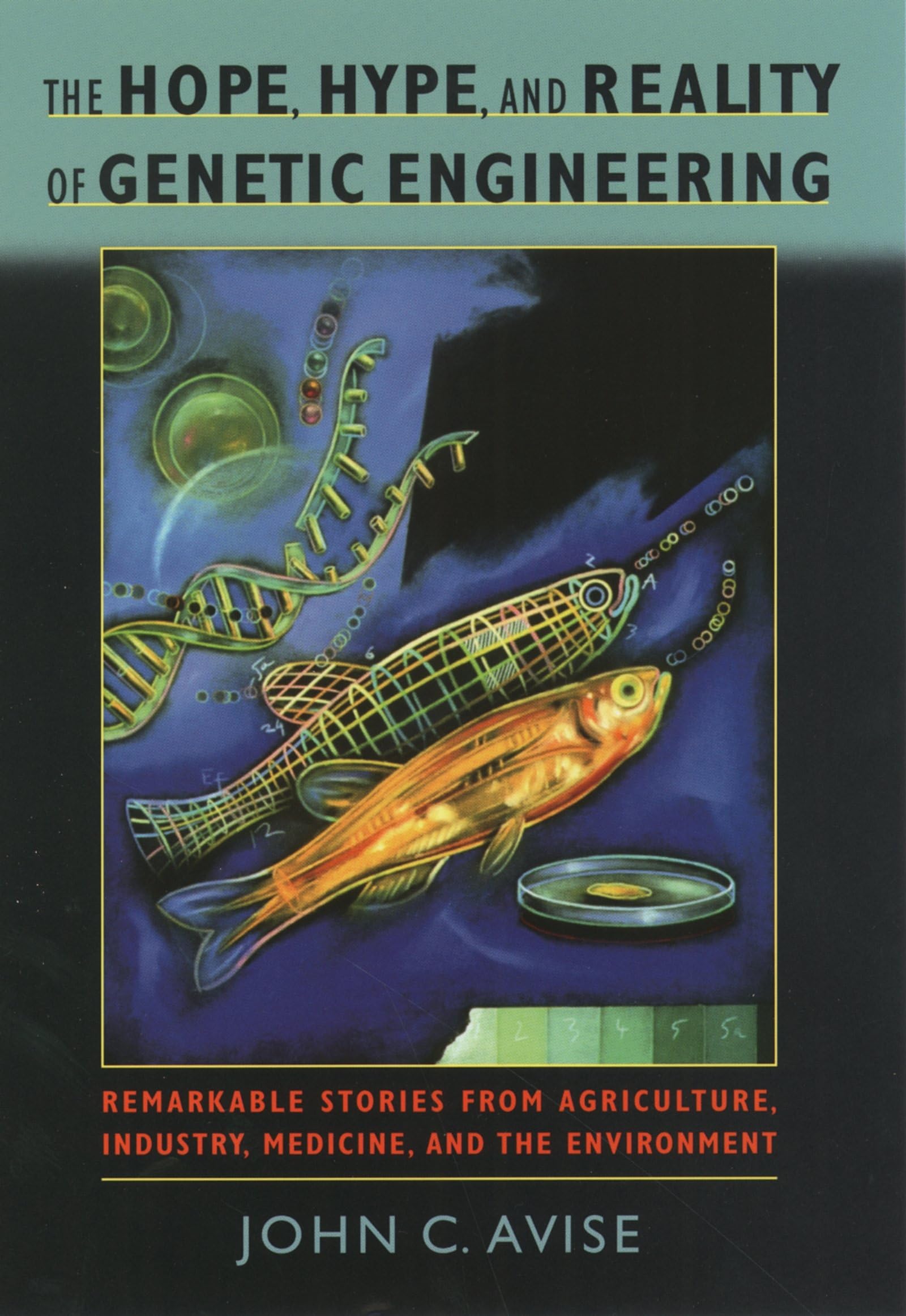 The Hope, Hype, And Reality Of Genetic Engineering: Remarkable Stories From Agriculture, Industry, Medicine, And The Environment