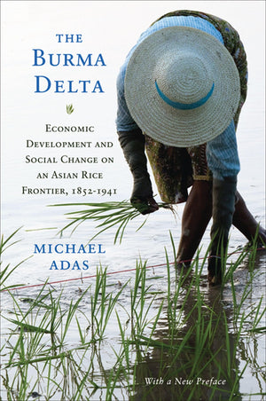 The Burma Delta: Economic Development And Social Change On An Asian Rice Frontier, 18521941 (New Perspectives In Se Asian Studi