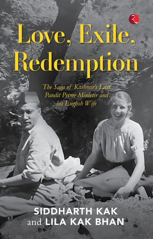 Love, Exile, Redemption : The Saga Of Kashmirs Last Pandit Prime Minister And His English Wife