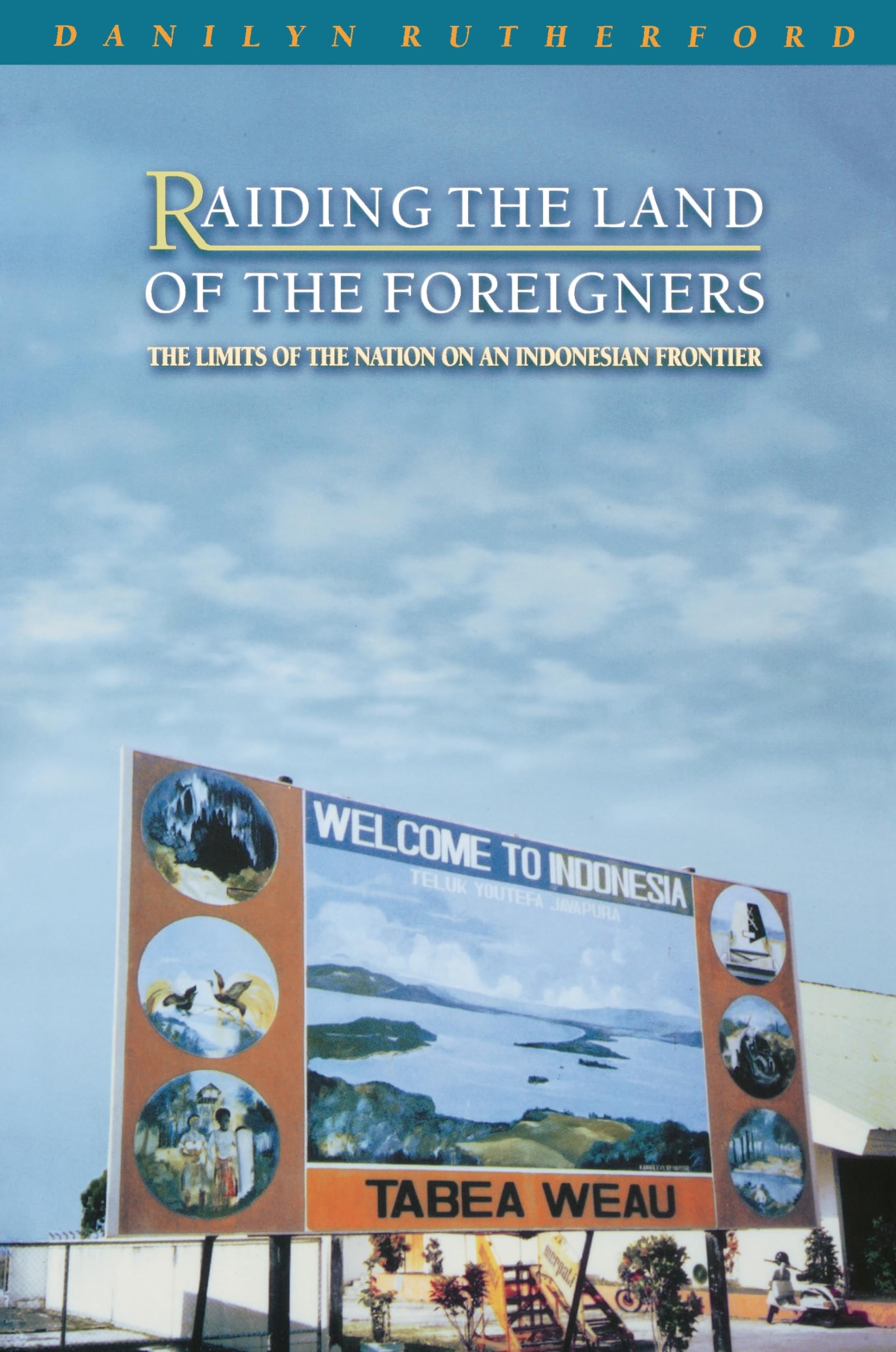 Raiding The Land Of The Foreigners: The Limits Of The Nation On An Indonesian Frontier