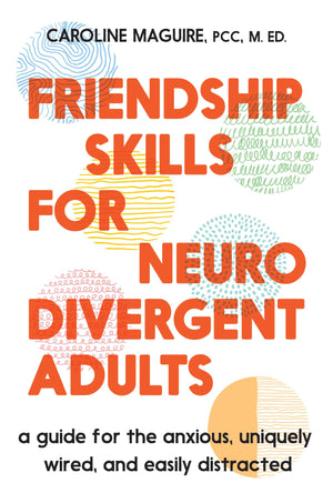 Friendship Skills For Neurodivergent Adults: A Guide For The Anxious, Uniquely Wired, And Easily Distracted