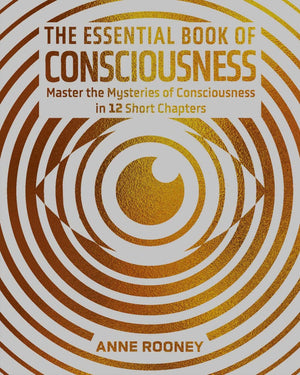 The Essential Book Of Consciousness: Master The Mysteries Of Consciousness In 12 Short Chapters (Sirius Concepts)