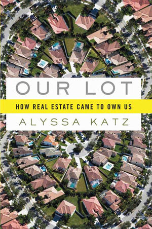 Our Lot: How Real Estate Came to Own Us,New