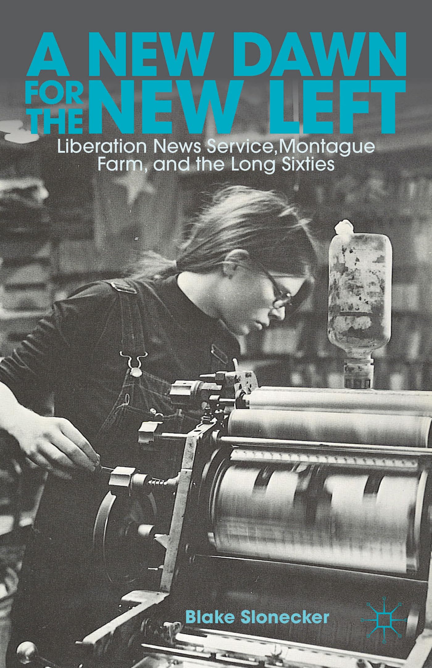 A New Dawn for the New Left: Liberation News Service, Montague Farm, and the Long Sixties,Used