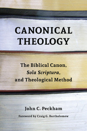 Canonical Theology: The Biblical Canon, Sola Scriptura, And Theological Method,New