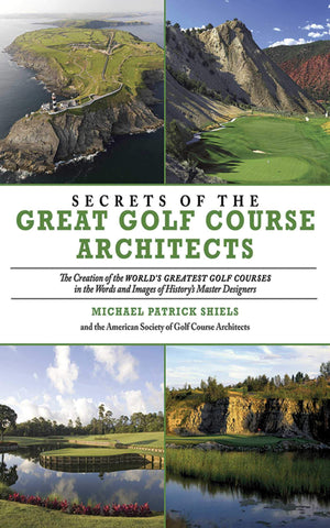 Secrets Of The Great Golf Course Architects: A Treasury Of The World'S Greatest Golf Courses By History'S Master Designers