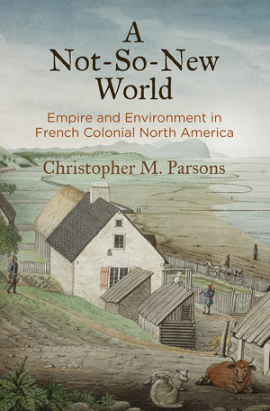 A Notsonew World: Empire And Environment In French Colonial North America (Early American Studies),New