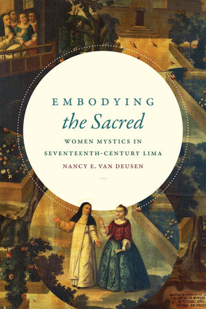 Embodying The Sacred: Women Mystics In Seventeenthcentury Lima,Used