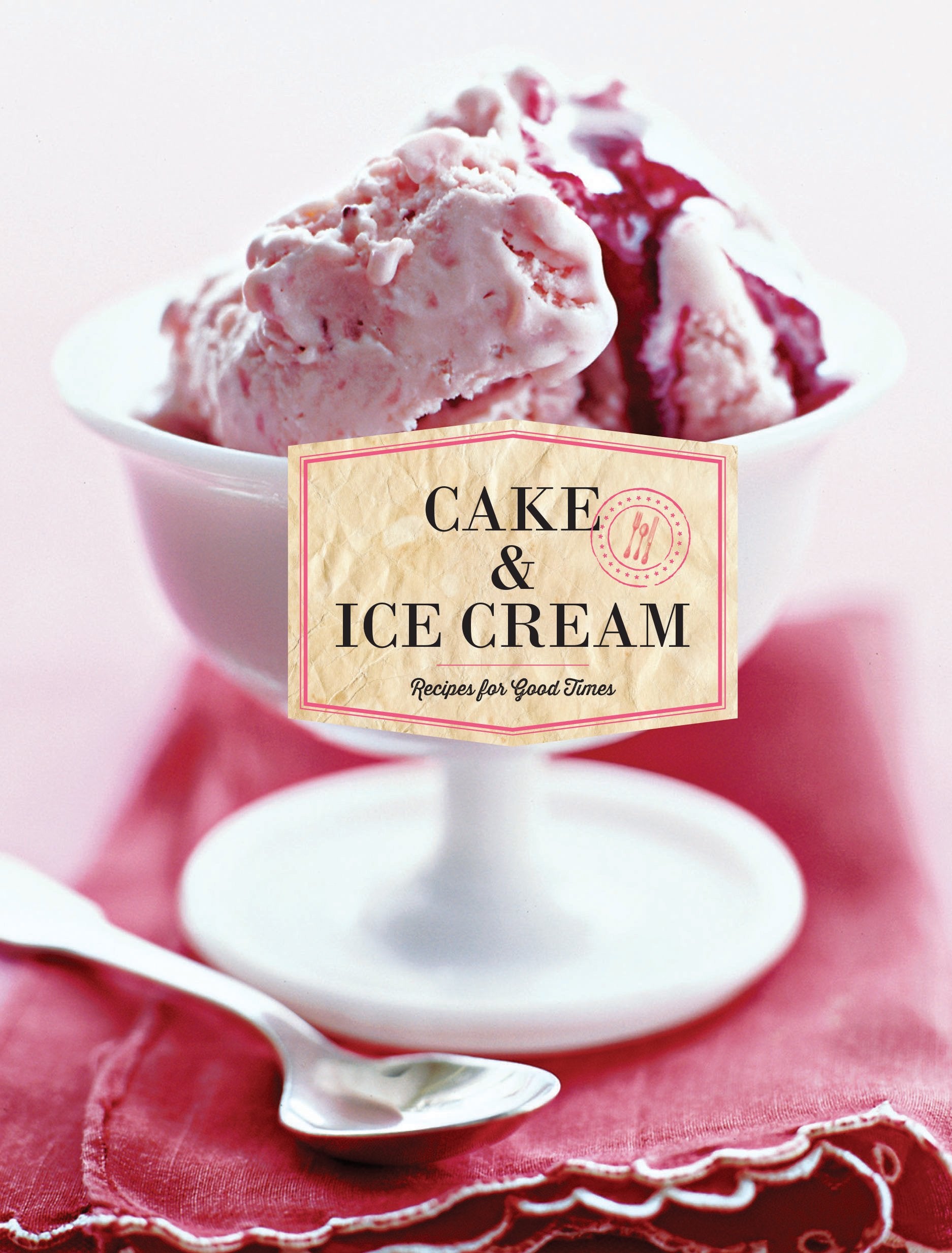 Cake & Ice Cream: Recipes For Good Times
