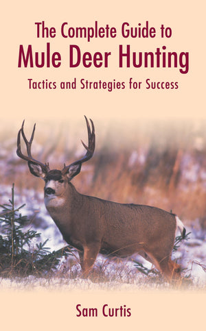 The Complete Guide to Mule Deer Hunting: Tactics and Strategies for Success,Used