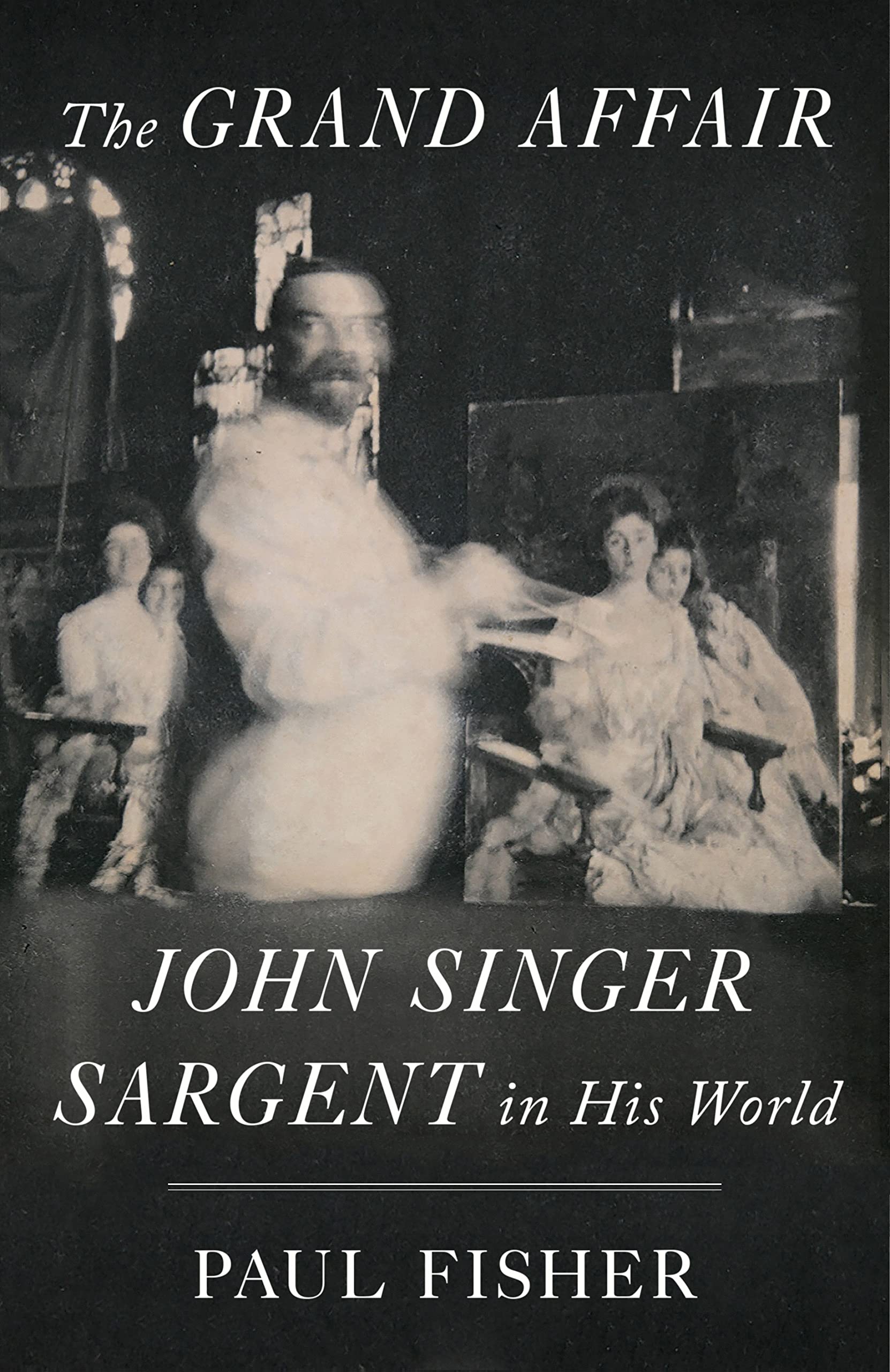 The Grand Affair: John Singer Sargent In His World,New