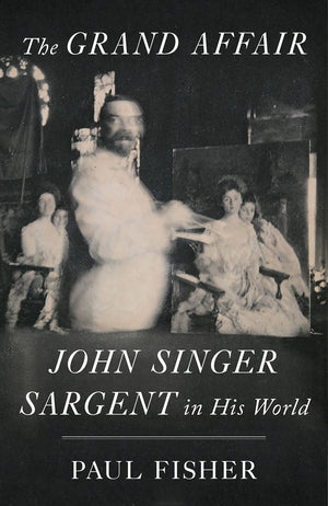 The Grand Affair: John Singer Sargent In His World,New