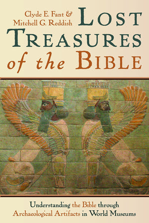Lost Treasures Of The Bible: Understanding The Bible Through Archaeological Artifacts In World Museums