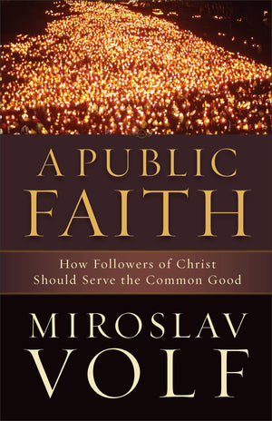 A Public Faith: How Followers Of Christ Should Serve The Common Good