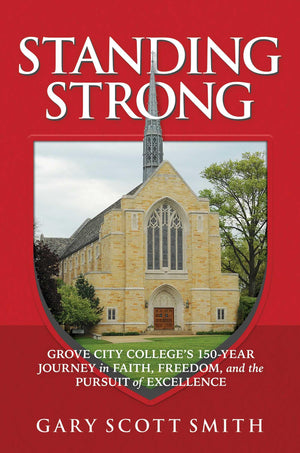 Standing Strong: Grove City CollegeS 150Year Journey In Faith, Freedom, And The Pursuit Of Excellence