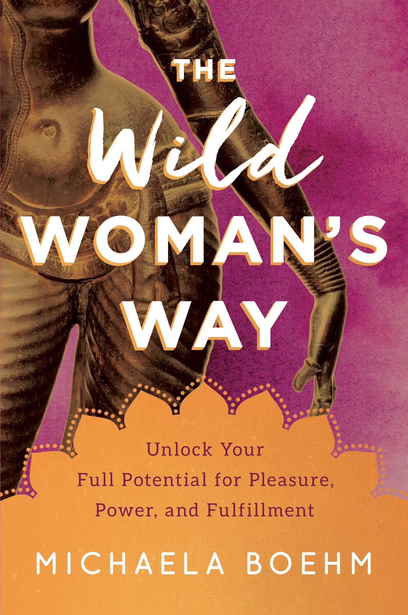 The Wild Woman's Way: Unlock Your Full Potential for Pleasure, Power, and Fulfillment,Used